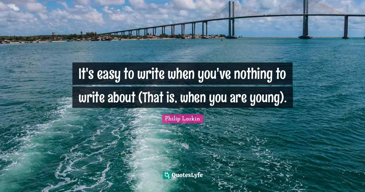 It's easy to write when you've nothing to write about (That is, when you are young).