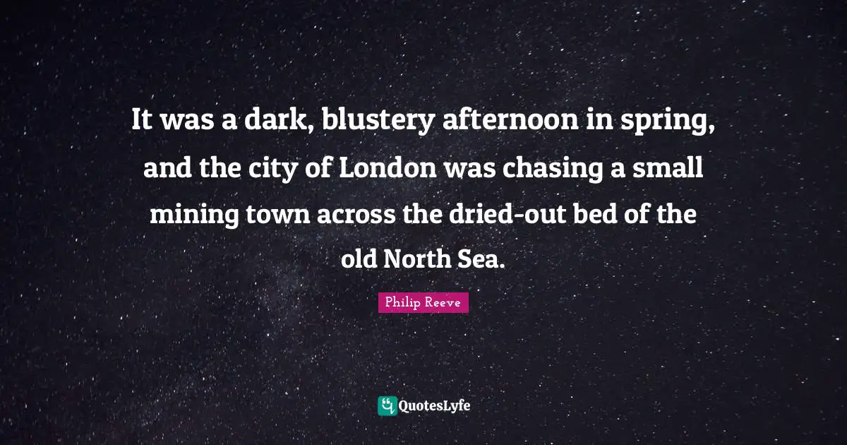 It was a dark, blustery afternoon in spring, and the city of London was chasing a small mining town across the dried-out bed of the old North Sea.