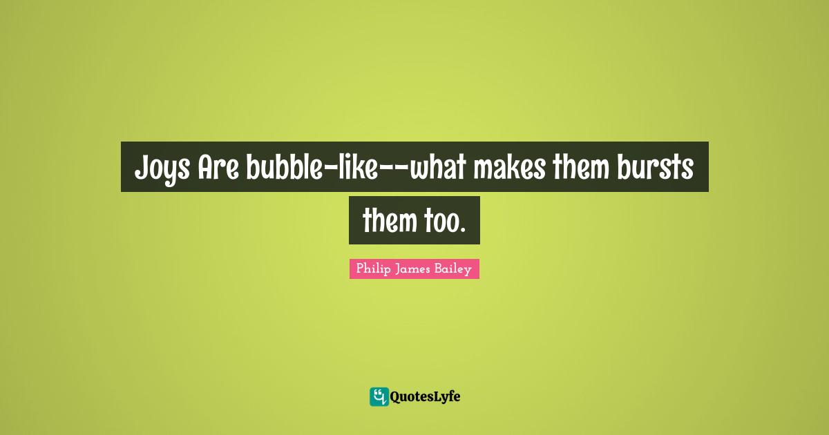 Joys Are bubble-like--what makes them bursts them too.