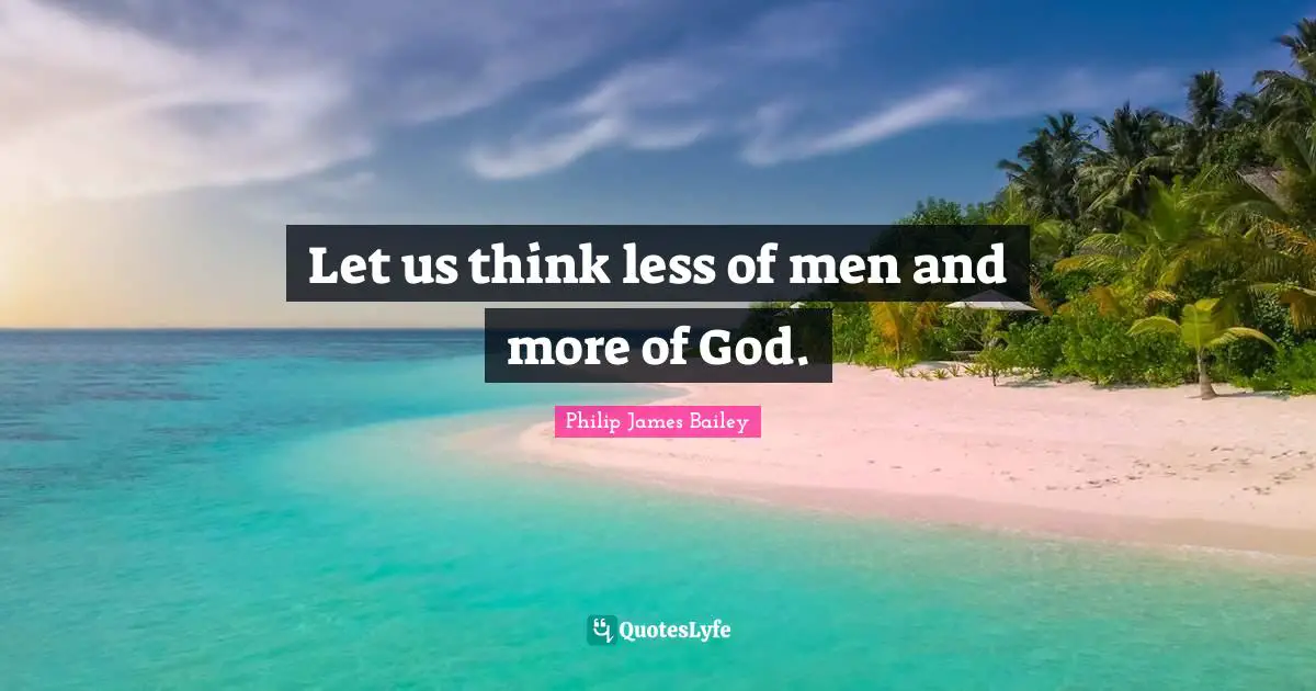 Let us think less of men and more of God.