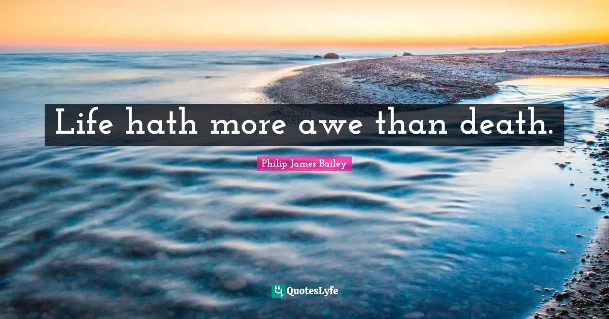 Life hath more awe than death.