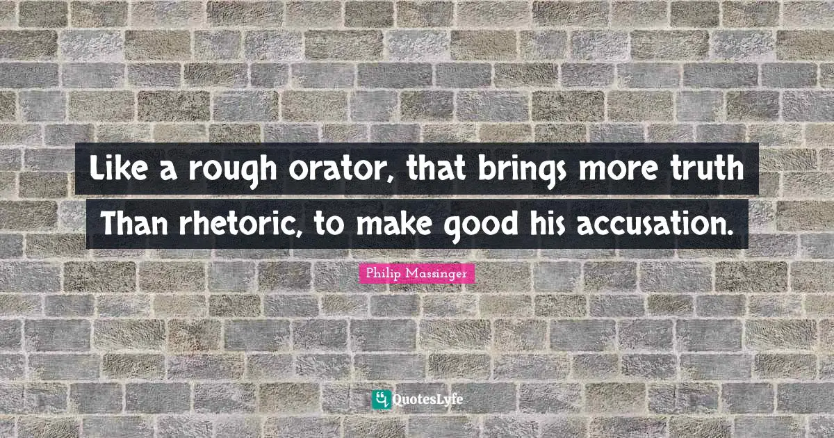 Accusation Quotes: "Like a rough orator, that brings more truth Than rhetoric, to make good his accusation."