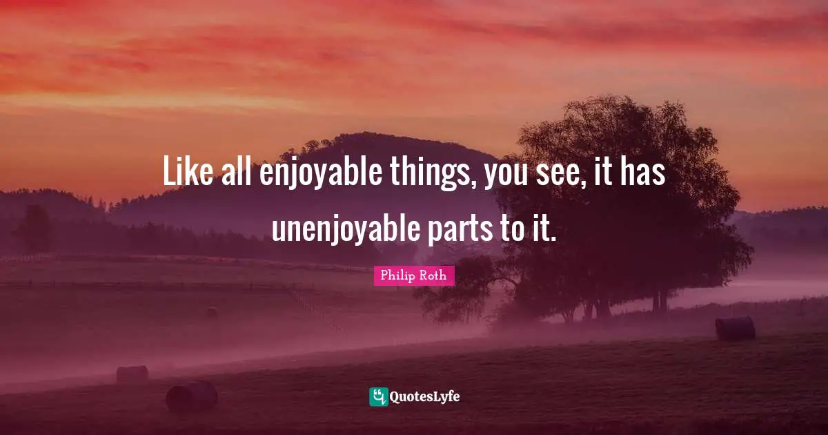 Like all enjoyable things, you see, it has unenjoyable parts to it.