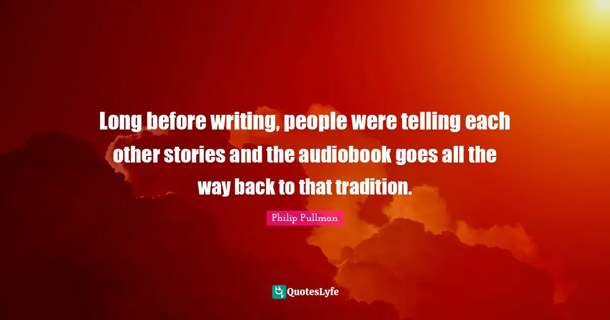 Long before writing, people were telling each other stories and the audiobook goes all the way back to that tradition.