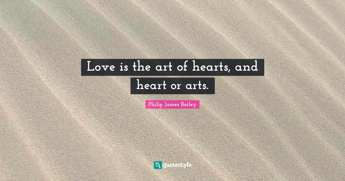 Love is the art of hearts, and heart or arts.