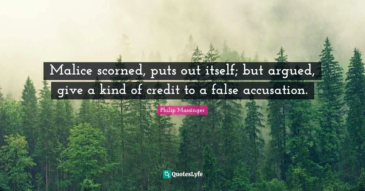 Accusation Quotes: "Malice scorned, puts out itself; but argued, give a kind of credit to a false accusation."
