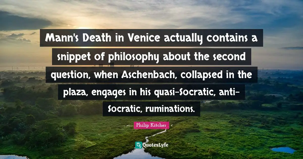 Mann's Death in Venice actually contains a snippet of philosophy about the second question, when Aschenbach, collapsed in the plaza, engages in his quasi-Socratic, anti-Socratic, ruminations.