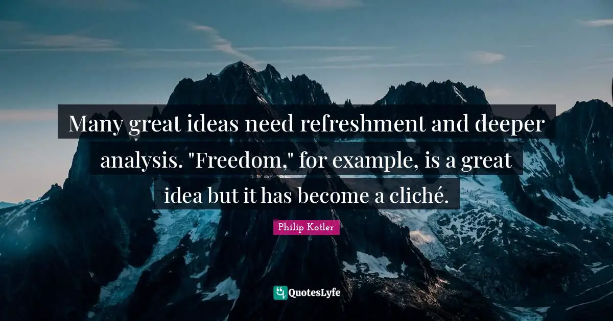 Many great ideas need refreshment and deeper analysis. "Freedom," for example, is a great idea but it has become a cliché.