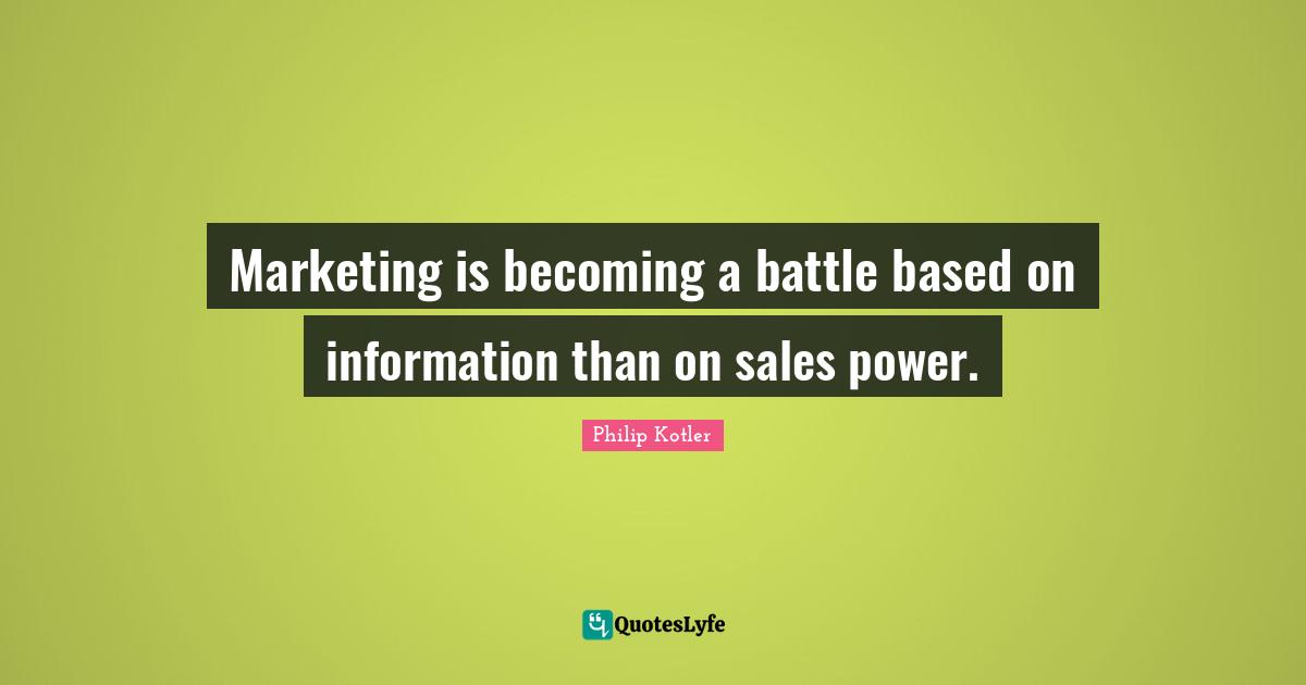 Marketing is becoming a battle based on information than on sales power.