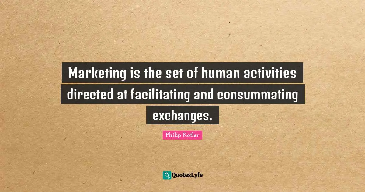 Marketing is the set of human activities directed at facilitating and consummating exchanges.