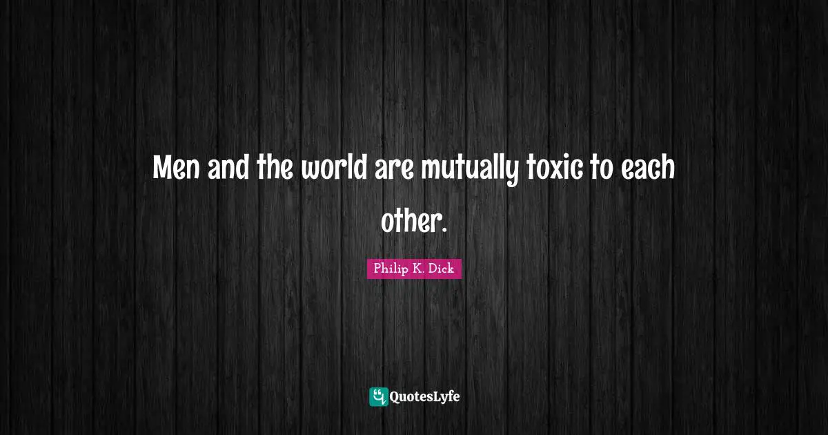 Men and the world are mutually toxic to each other.
