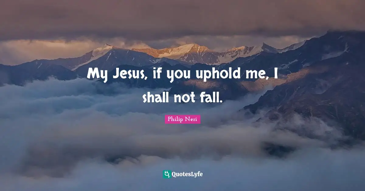 Philip Neri Quotes: "My Jesus, if you uphold me, I shall not fall."