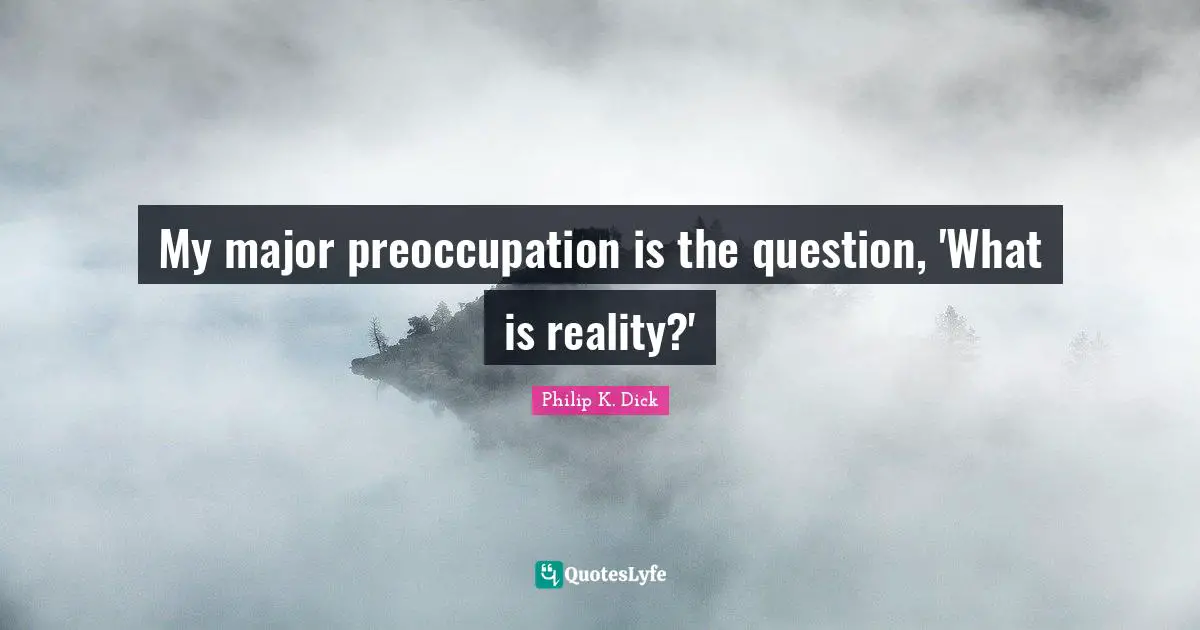 Majors Quotes: "My major preoccupation is the question, 'What is reality?'"