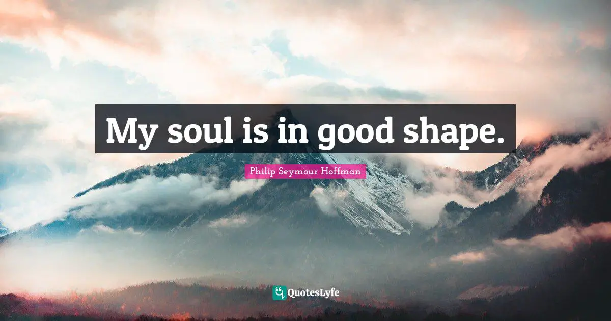 My soul is in good shape.