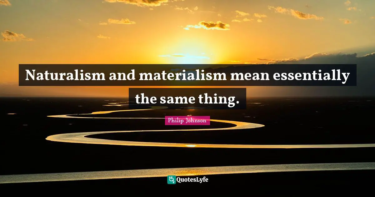 Naturalism and materialism mean essentially the same thing.