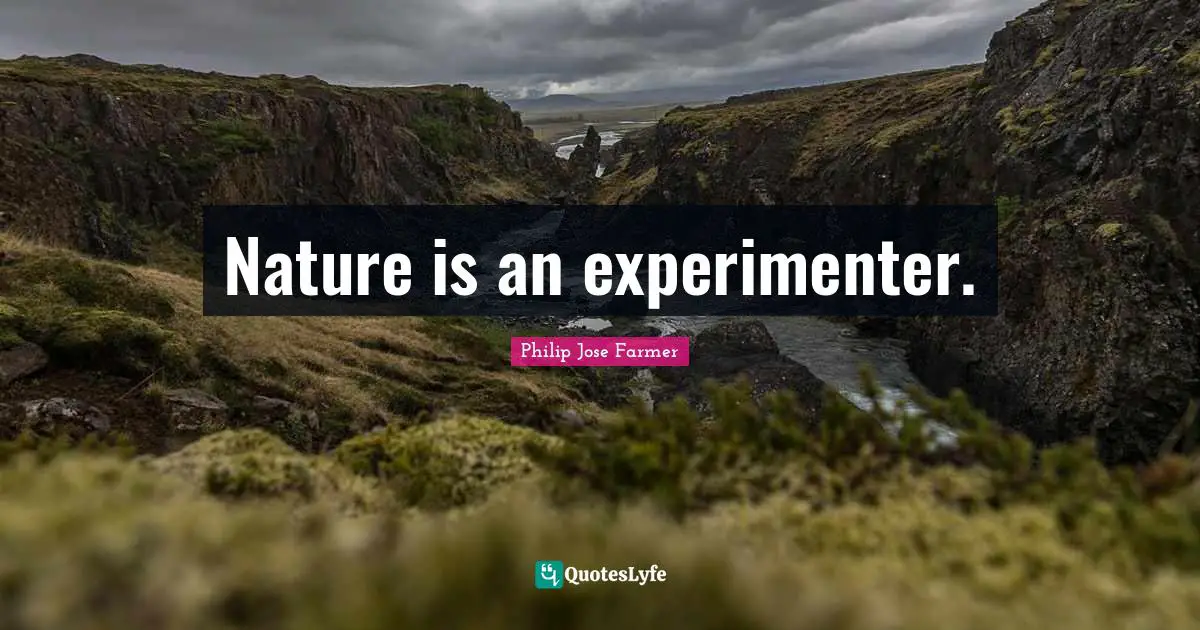 Nature is an experimenter.