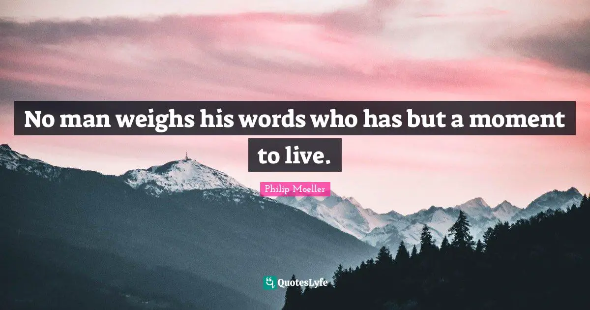 No man weighs his words who has but a moment to live.