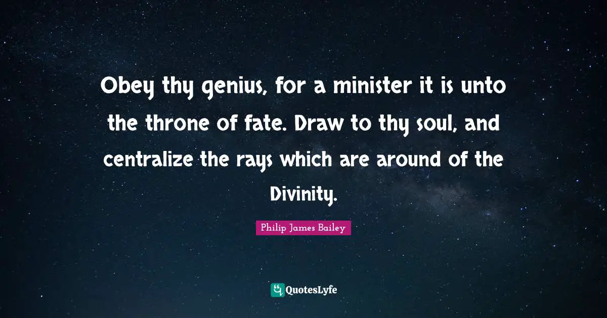Obey thy genius, for a minister it is unto the throne of fate. Draw to thy soul, and centralize the rays which are around of the Divinity.