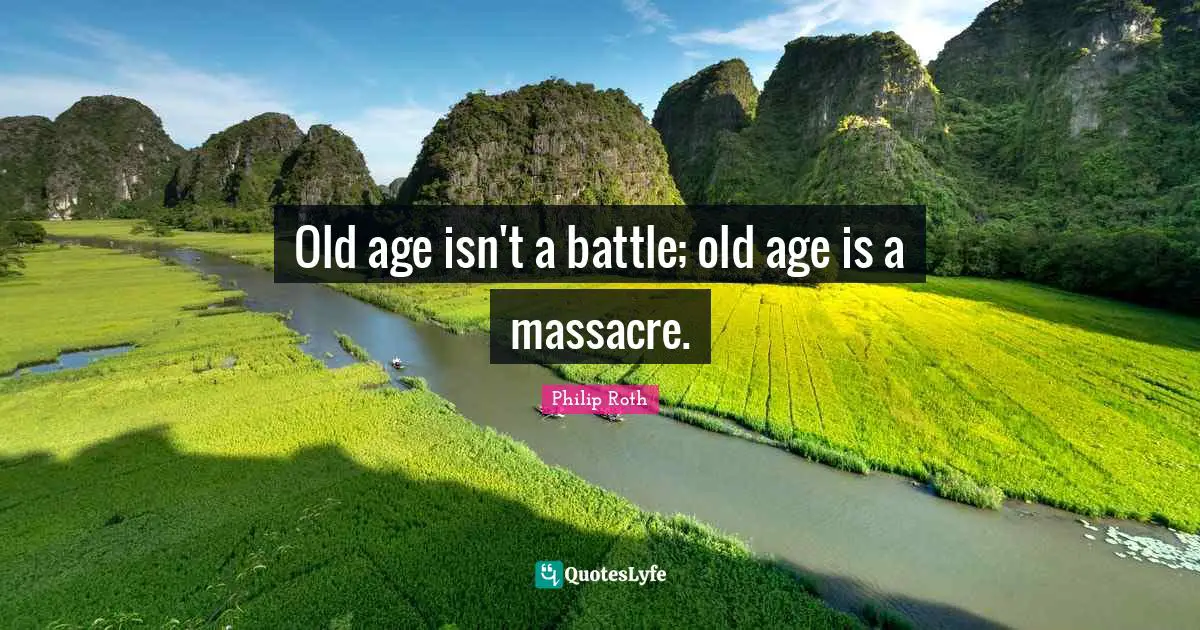 Old Age Quotes: "Old age isn't a battle; old age is a massacre."