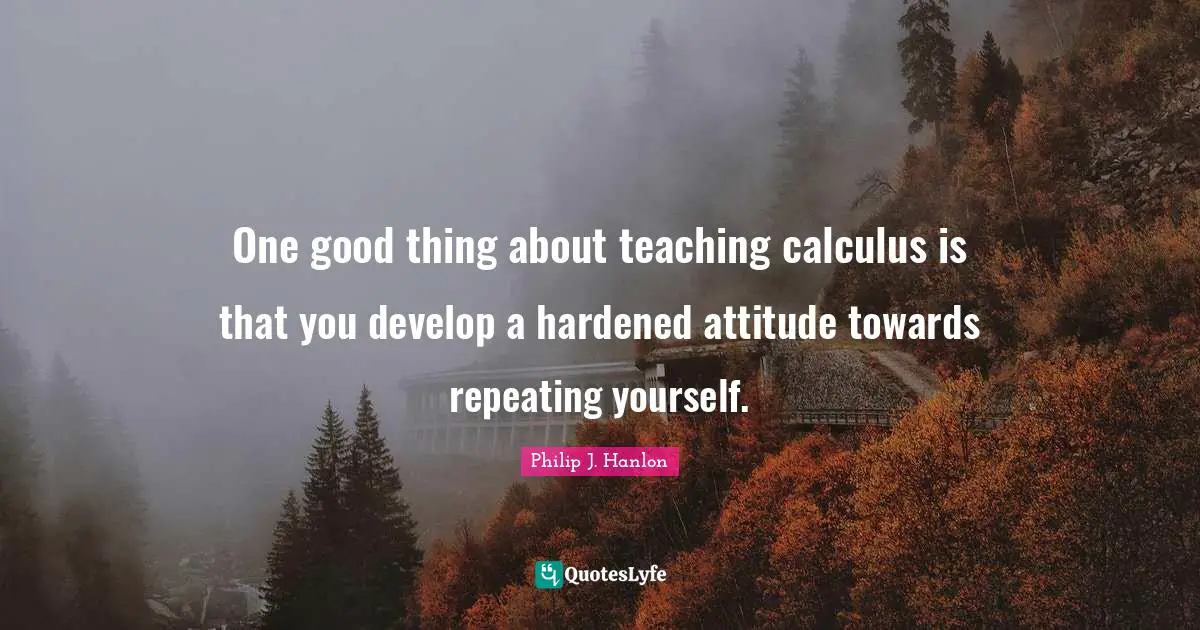 One good thing about teaching calculus is that you develop a hardened attitude towards repeating yourself.