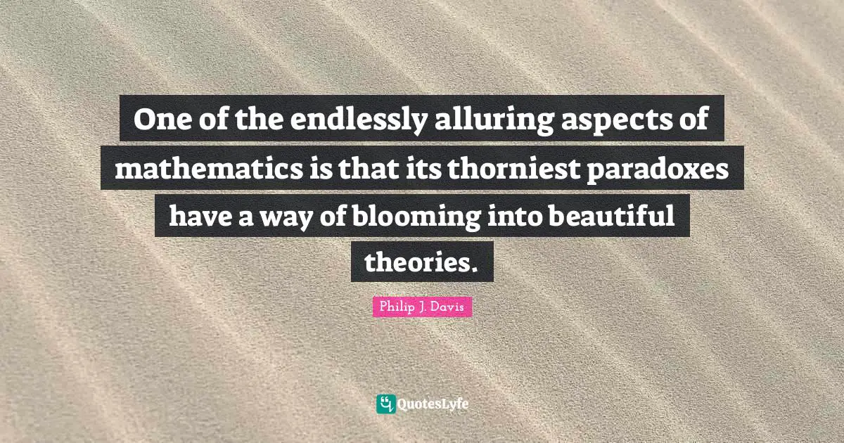 One of the endlessly alluring aspects of mathematics is that its thorniest paradoxes have a way of blooming into beautiful theories.