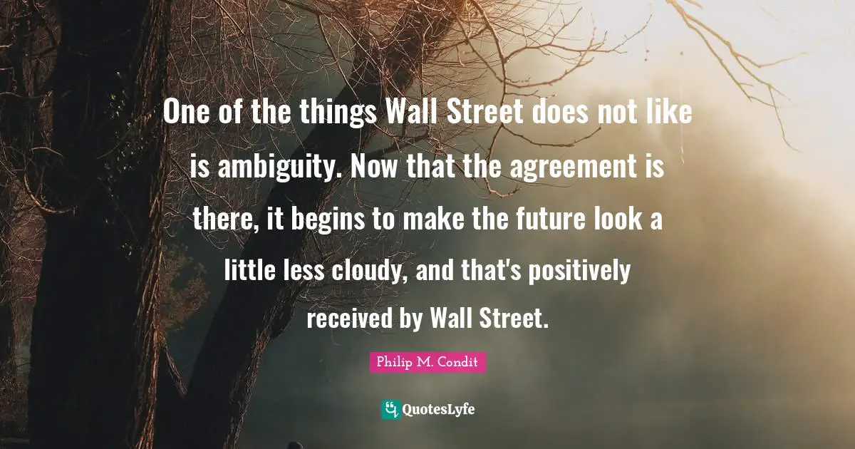 Cloudy Quotes: "One of the things Wall Street does not like is ambiguity. Now that the agreement is there, it begins to make the future look a little less cloudy, and that's positively received by Wall Street."