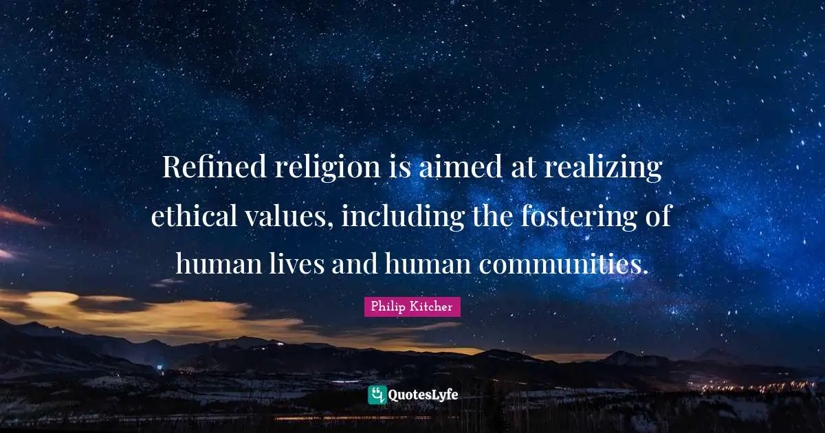 Refined religion is aimed at realizing ethical values, including the fostering of human lives and human communities.