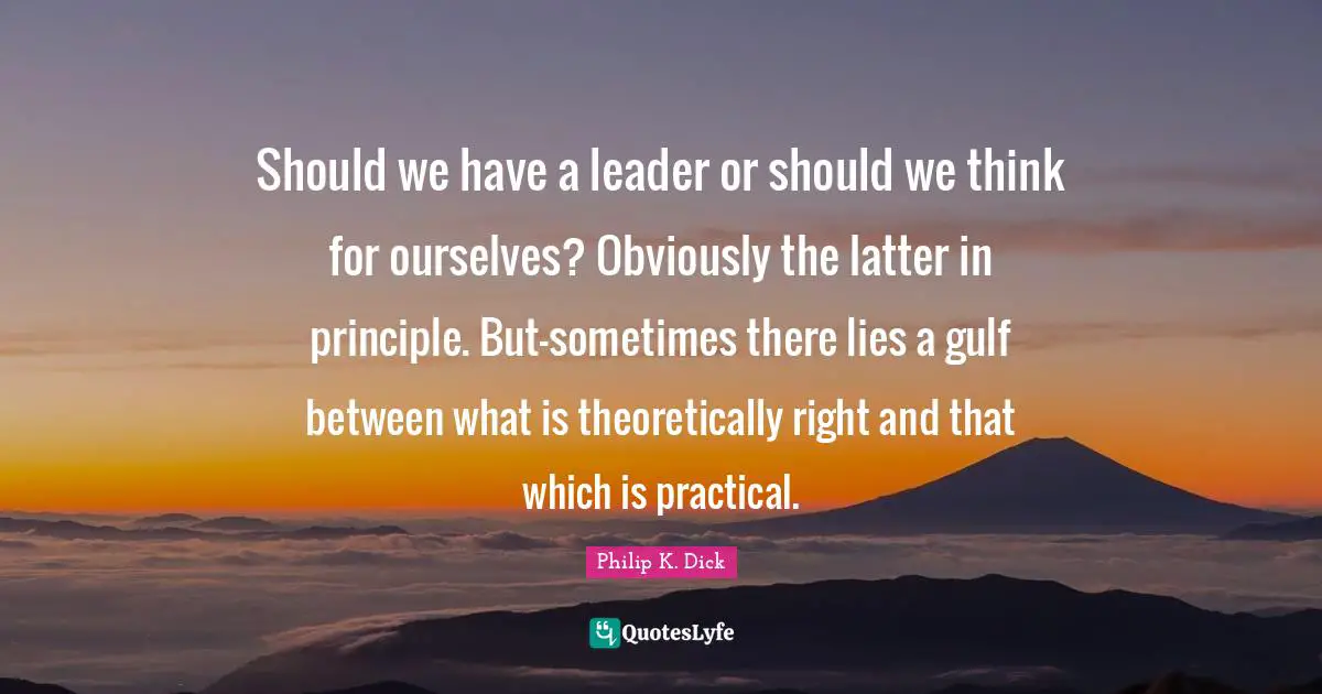 Should we have a leader or should we think for ourselves? Obviously the latter in principle. But-sometimes there lies a gulf between what is theoretically right and that which is practical.