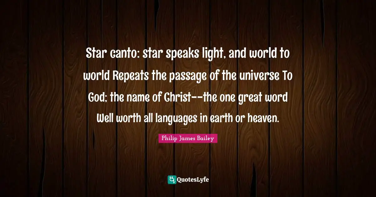 Star canto: star speaks light, and world to world Repeats the passage of the universe To God; the name of Christ--the one great word Well worth all languages in earth or heaven.