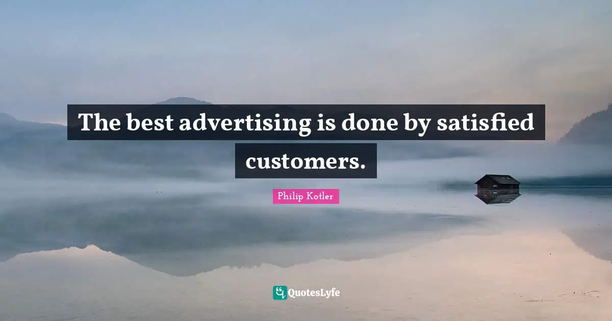 The best advertising is done by satisfied customers.