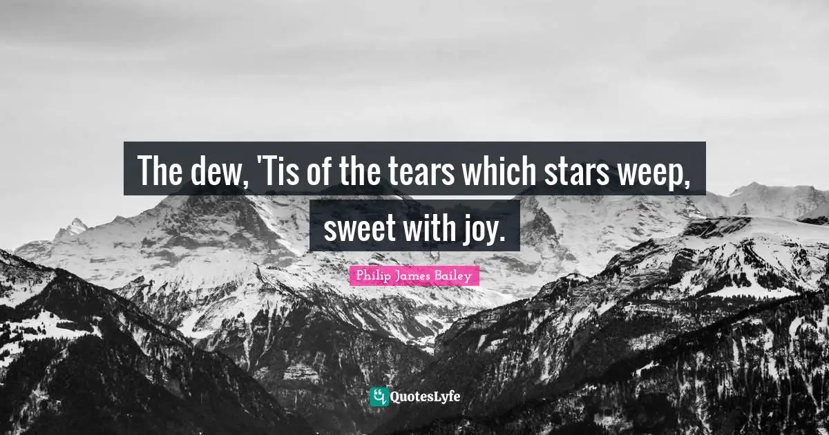 The dew, 'Tis of the tears which stars weep, sweet with joy.