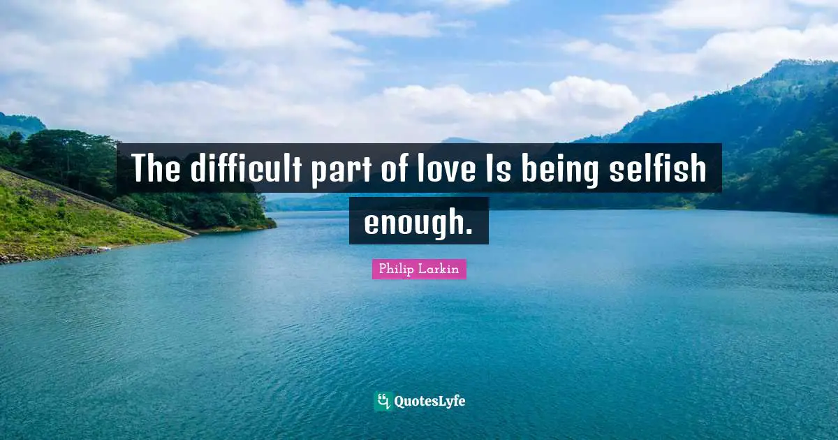 The difficult part of love Is being selfish enough.