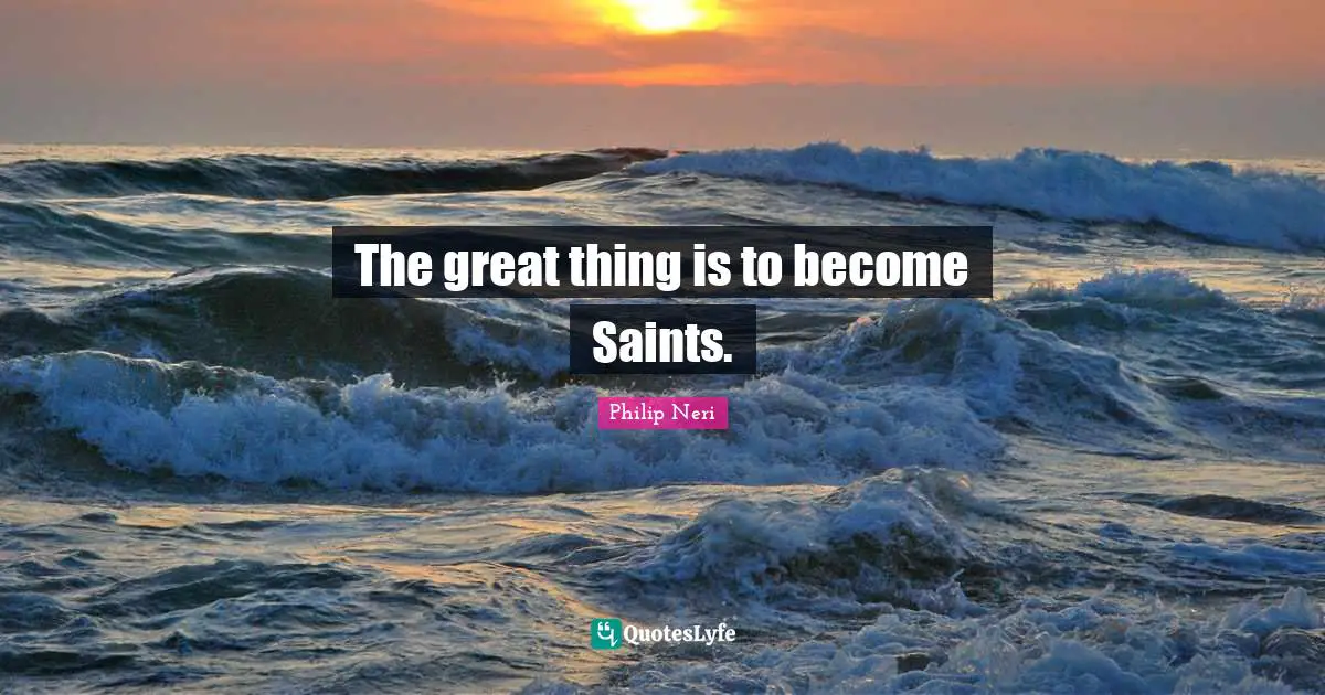 Do Great Things Quotes: "The great thing is to become Saints."