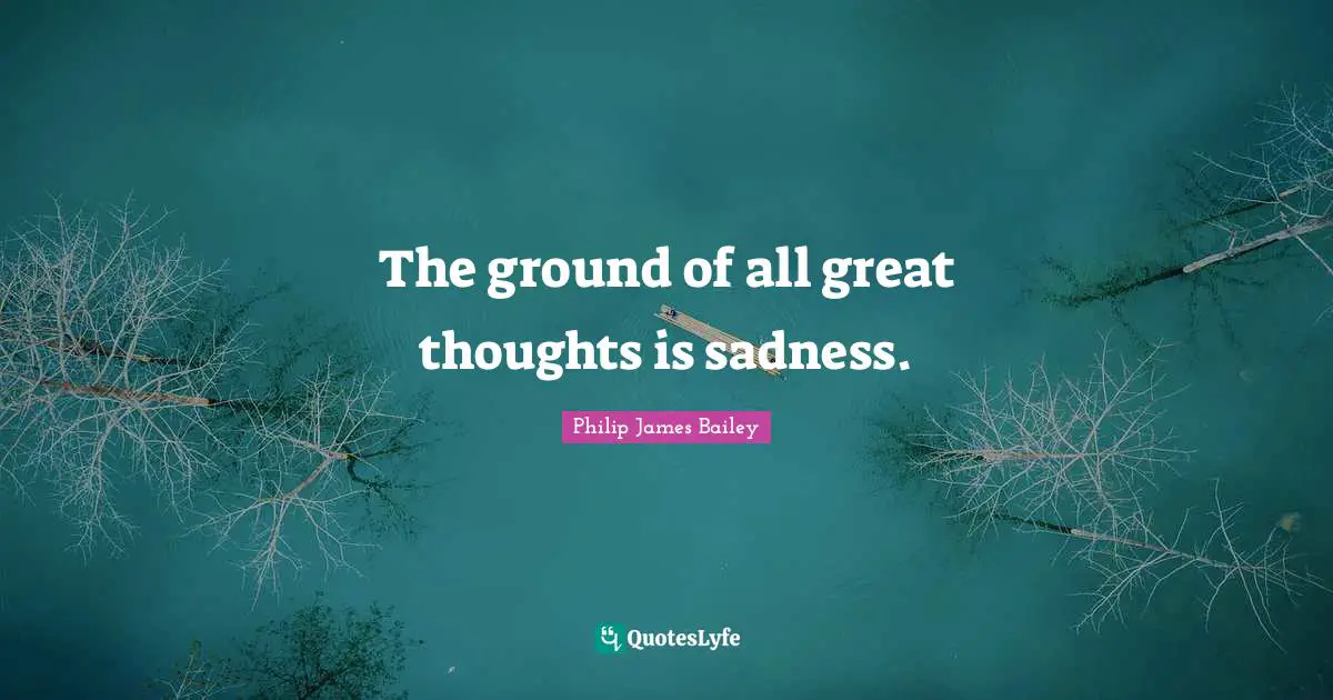 The ground of all great thoughts is sadness.