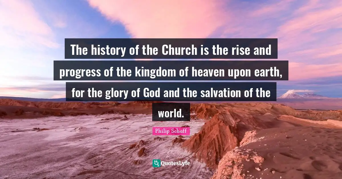 Kingdom Of Heaven Quotes: "The history of the Church is the rise and progress of the kingdom of heaven upon earth, for the glory of God and the salvation of the world."