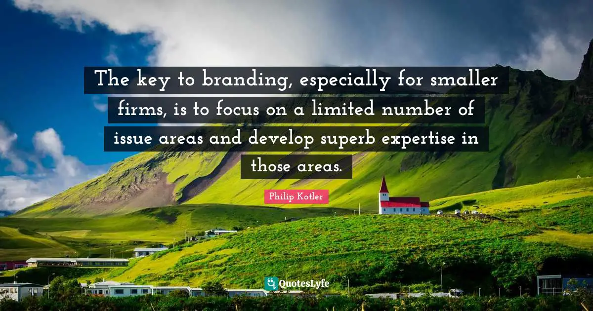 Philip Kotler Quotes: The key to branding, especially for smaller firms, is to focus on a limited number of issue areas and develop superb expertise in those areas.