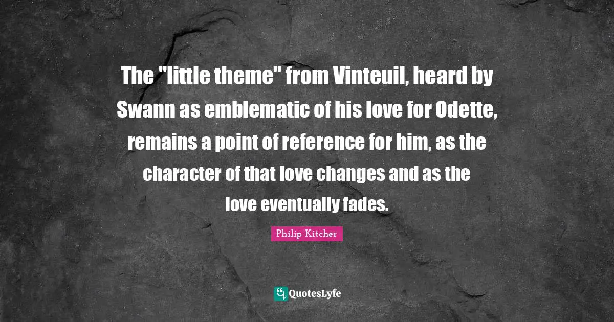 The "little theme" from Vinteuil, heard by Swann as emblematic of his love for Odette, remains a point of reference for him, as the character of that love changes and as the love eventually fades.