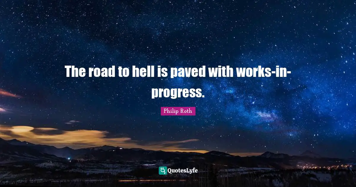 The road to hell is paved with works-in-progress.