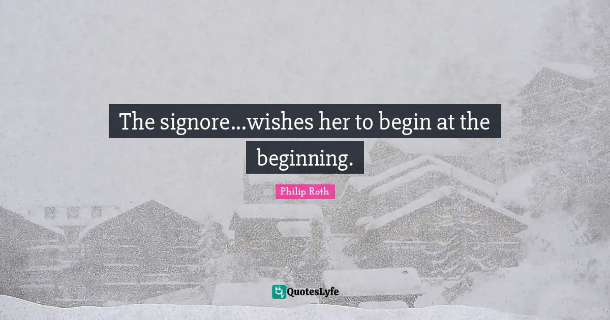 The signore...wishes her to begin at the beginning.