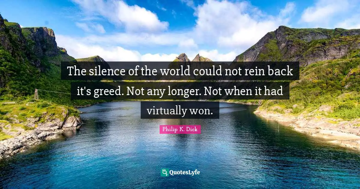 The silence of the world could not rein back it's greed. Not any longer. Not when it had virtually won.