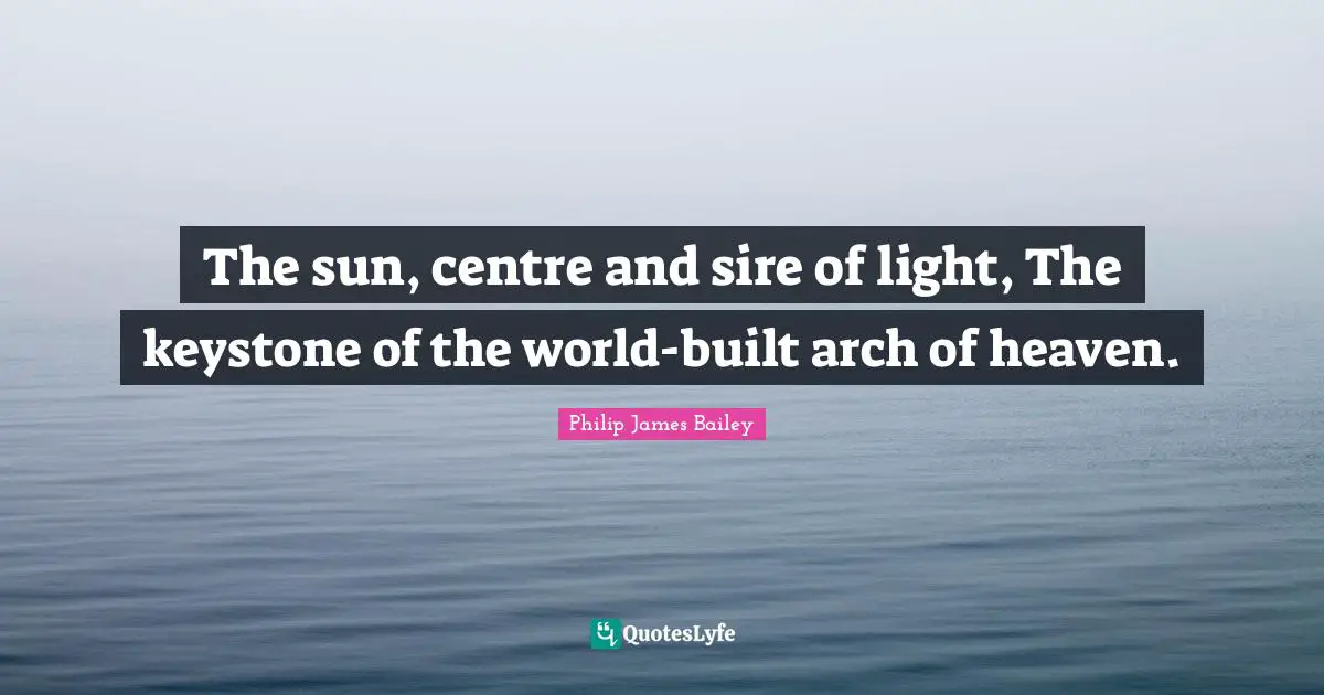 Centre Quotes: "The sun, centre and sire of light, The keystone of the world-built arch of heaven."