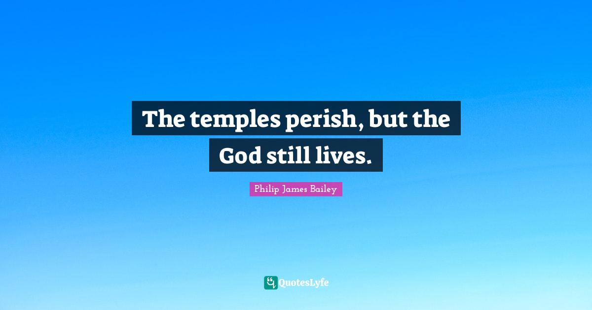 The temples perish, but the God still lives.