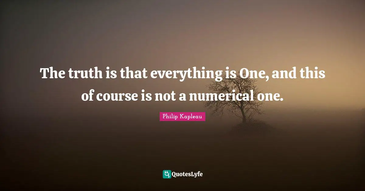 The truth is that everything is One, and this of course is not a numerical one.