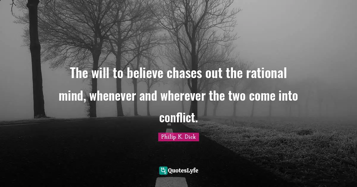 The will to believe chases out the rational mind, whenever and wherever the two come into conflict.