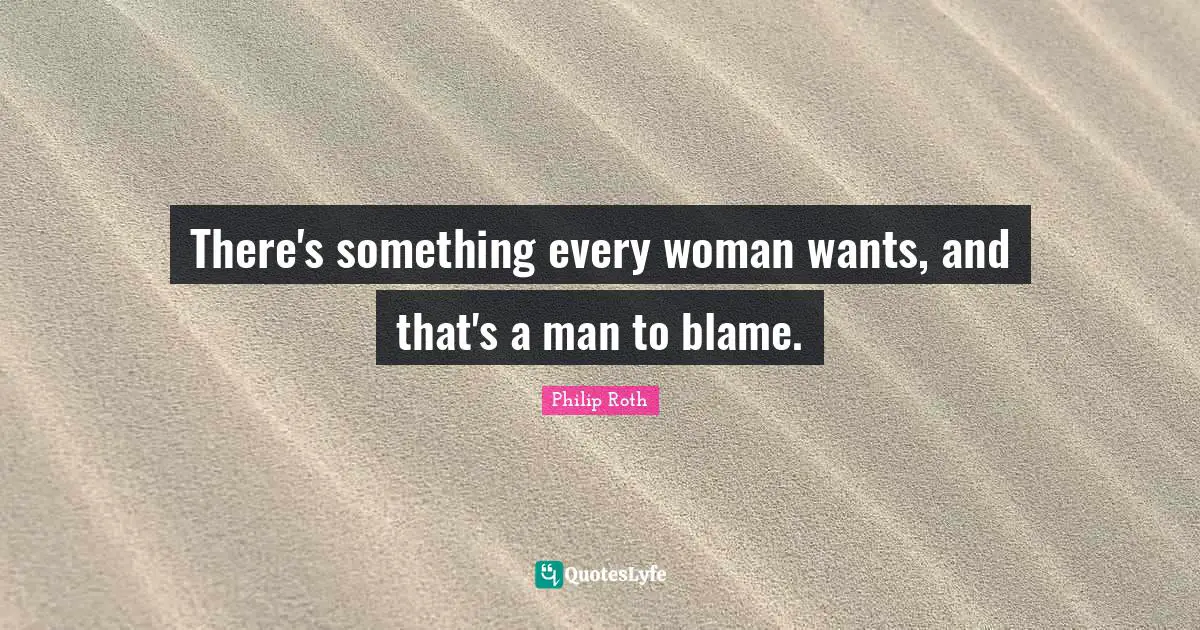 There's something every woman wants, and that's a man to blame.