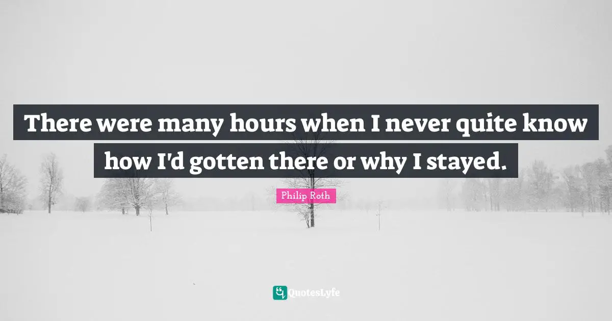 There were many hours when I never quite know how I'd gotten there or why I stayed.