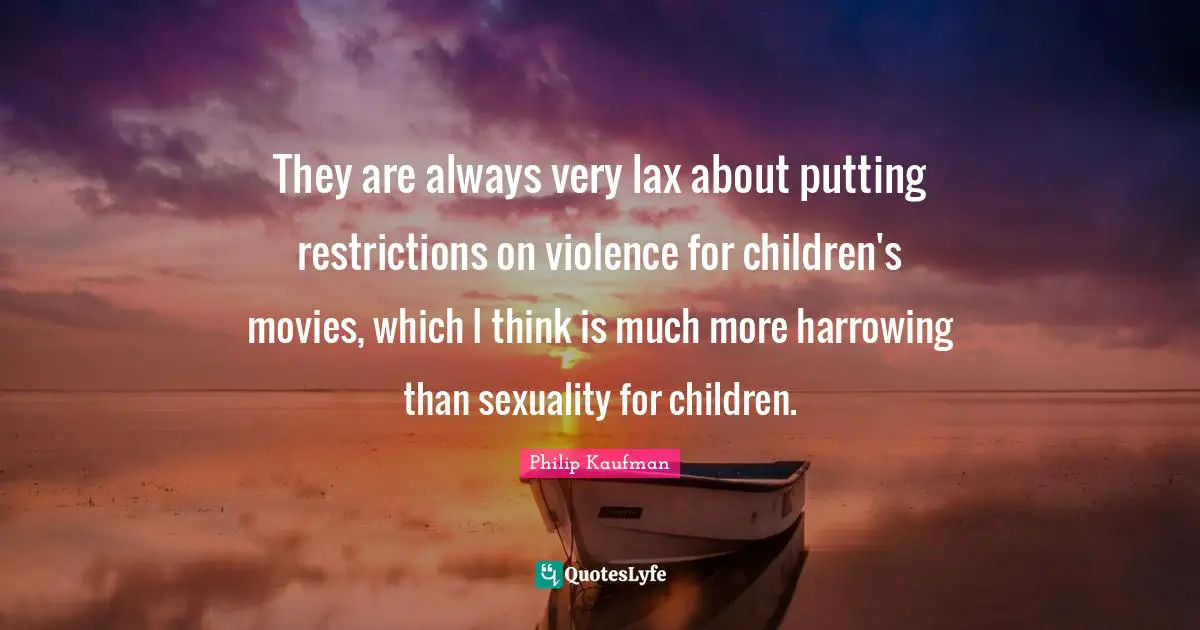 They are always very lax about putting restrictions on violence for children's movies, which I think is much more harrowing than sexuality for children.