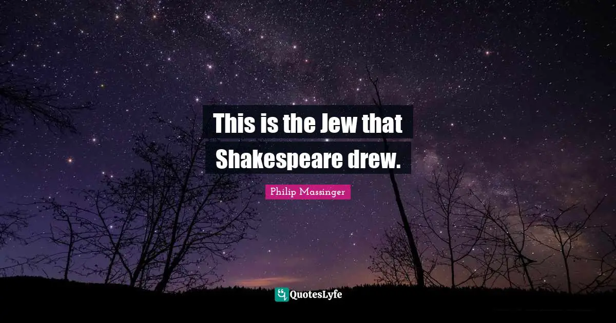 This is the Jew that Shakespeare drew.