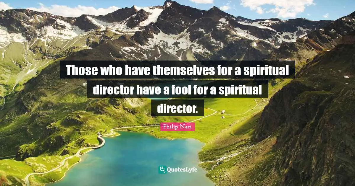 Philip Neri Quotes: "Those who have themselves for a spiritual director have a fool for a spiritual director."