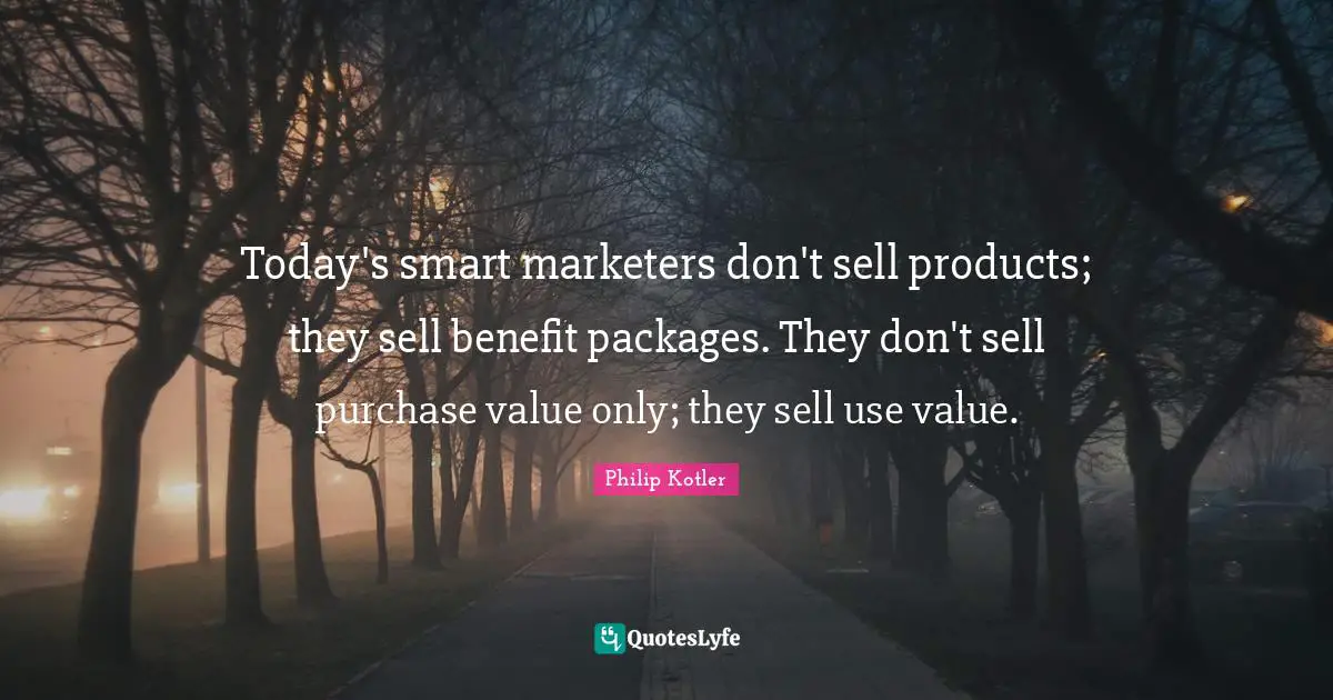 Today's smart marketers don't sell products; they sell benefit packages. They don't sell purchase value only; they sell use value.